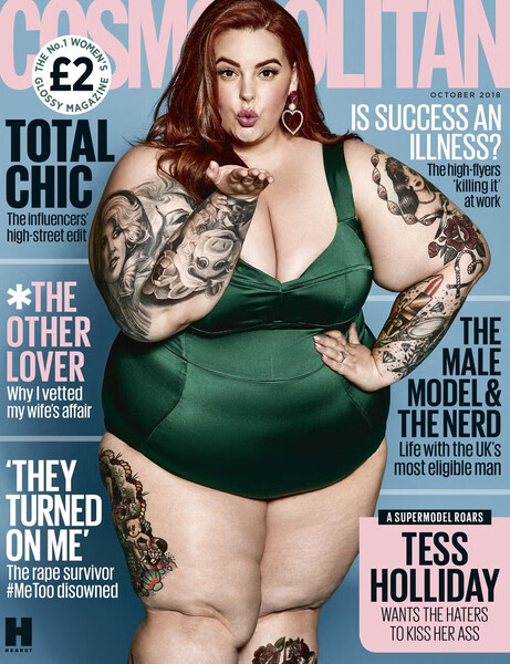 <b>Тесс Холлидей, Cosmopolitan UK, 2018</b>
<br><br>
Появление на&nbsp;обложке британского Cosmopolitan самой обсуждаемой плюс-сайз-модели в&nbsp;мире произвело эффект разорвавшейся бомбы. 33-летняя американка Тесс Холлидей, вес которой на&nbsp;момент съемки составлял более 155&nbsp;килограммов при&nbsp;росте 165&nbsp;сантиметров, позировала в&nbsp;купальнике, а вынос на&nbsp;обложке гласил: «Tess Holliday wants the haters to kiss her ass» (с англ: «Тесс Холидей хочет, чтобы ненавистники поцеловали ее в&nbsp;задницу»).
<br><br>
Провокация удалась: журнал обвинили в&nbsp;пропаганде ожирения, а саму героиню &mdash; в&nbsp;том, что своей внешностью она фактически популяризирует нездоровый образ жизни.